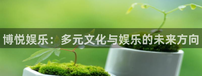 彩客网体育：博悦娱乐：多元文化与娱乐的未来方向
