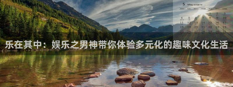 彩客网官方app下载：乐在其中：娱乐之男神带你体验多元化的趣味文化生活