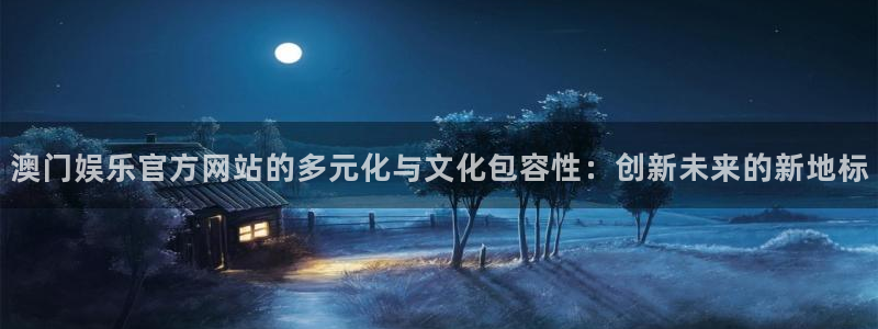 彩客网竞彩让球胜平负一竞彩数据：澳门娱乐官方网站的多元化与文化包容性：创新未来的新地标
