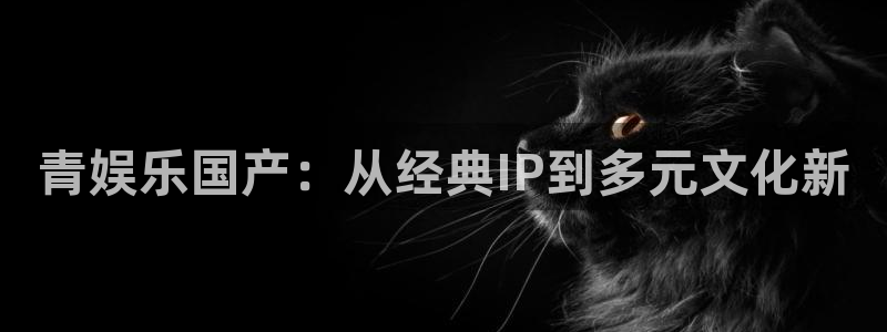 彩客网触屏版手机版旧版：青娱乐国产：从经典IP到多元文化新